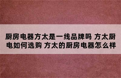 厨房电器方太是一线品牌吗 方太厨电如何选购 方太的厨房电器怎么样